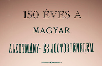 150 éves a magyar alkotmány- és jogtörténelem